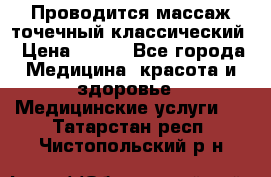 Проводится массаж точечный классический › Цена ­ 250 - Все города Медицина, красота и здоровье » Медицинские услуги   . Татарстан респ.,Чистопольский р-н